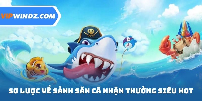 Sơ lược về sảnh game săn cá nhận thưởng siêu hot