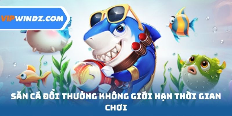Săn cá đổi thưởng không giới hạn thời gian chơi