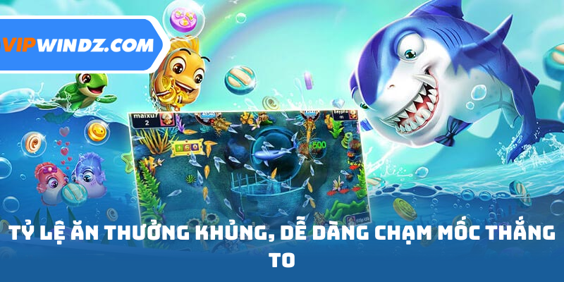 Tỷ lệ ăn thưởng khủng, dễ dàng chạm mốc thắng to