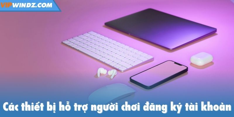 Các thiết bị hỗ trợ người chơi đăng ký tài khoản