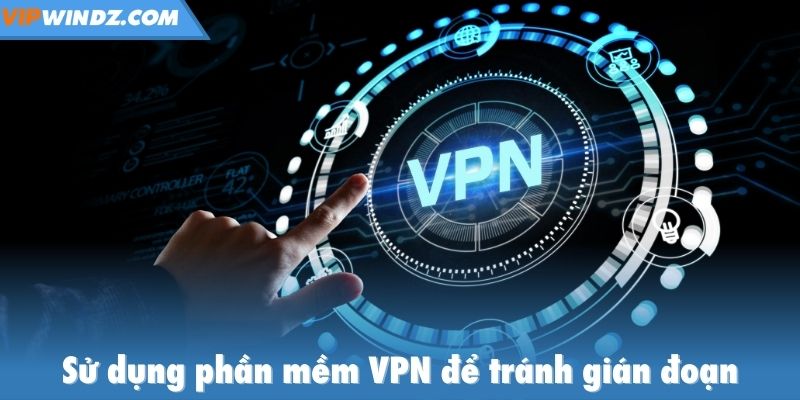 Sử dụng phần mềm VPN để tránh gián đoạn