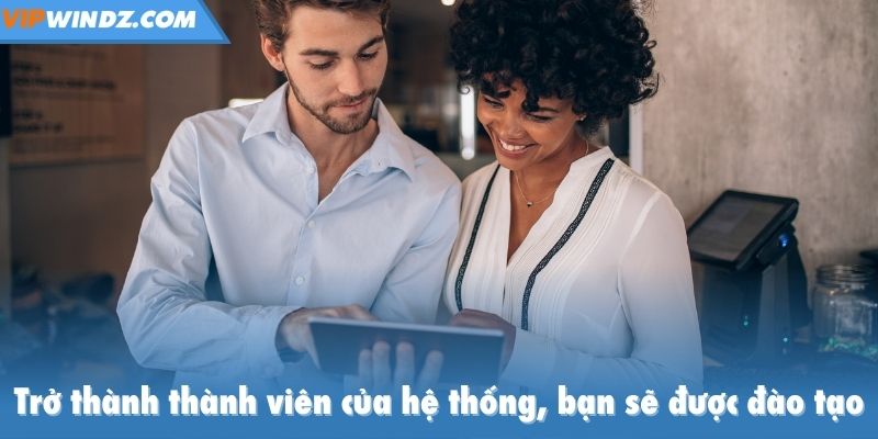 Trở thành thành viên của hệ thống, bạn sẽ được đào tạo, hỗ trợ từ A đến Z