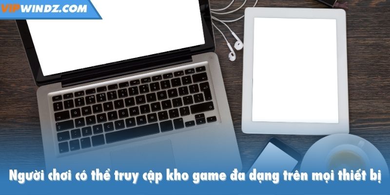 Người chơi có thể truy cập kho game đa dạng trên mọi thiết bị