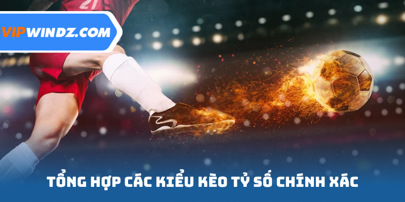 Tổng hợp các kiểu kèo tỷ số chính xác