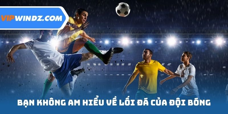 Bạn không am hiểu về lối đá của đội bóng