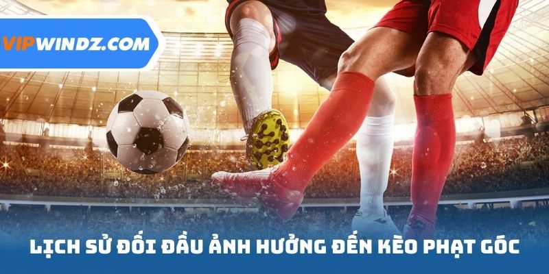 Lịch sử đối đầu ảnh hưởng đến kèo phạt góc